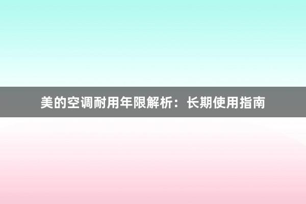 美的空调耐用年限解析：长期使用指南